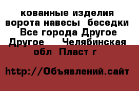 кованные изделия ворота,навесы, беседки  - Все города Другое » Другое   . Челябинская обл.,Пласт г.